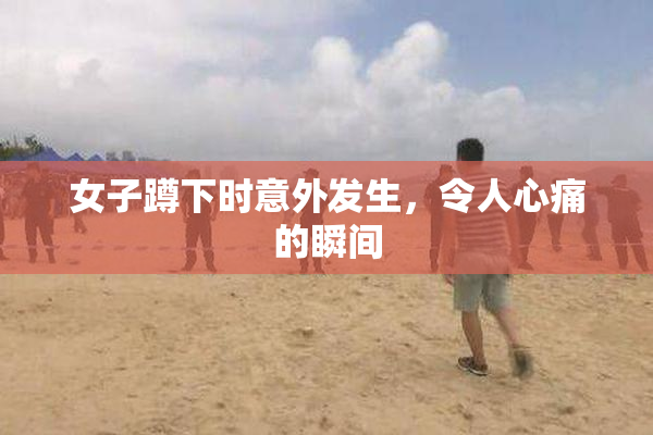 女子蹲下时意外发生，令人心痛的瞬间