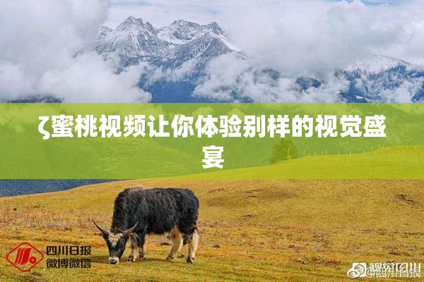 ζ蜜桃视频让你体验别样的视觉盛宴