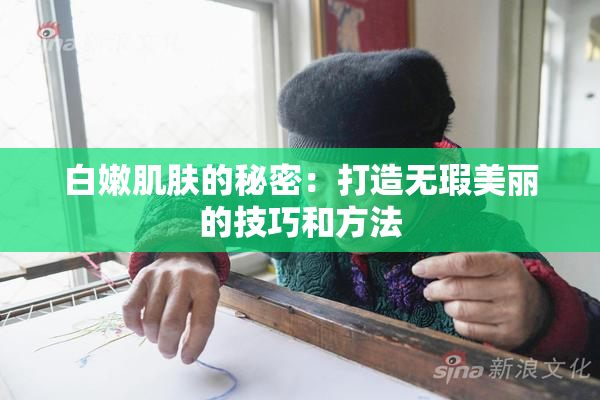 白嫩肌肤的秘密：打造无瑕美丽的技巧和方法