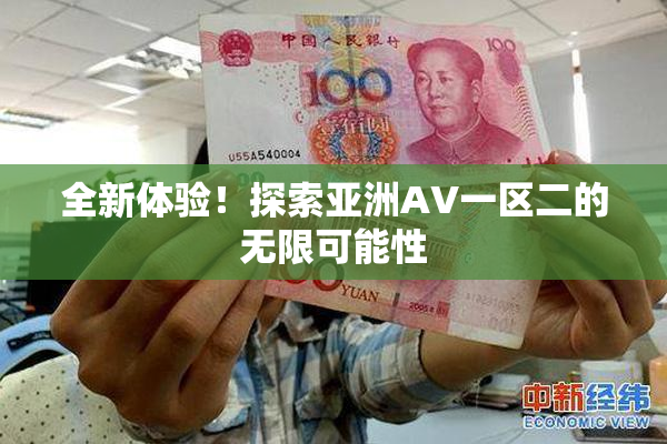 全新体验！探索亚洲AV一区二的无限可能性