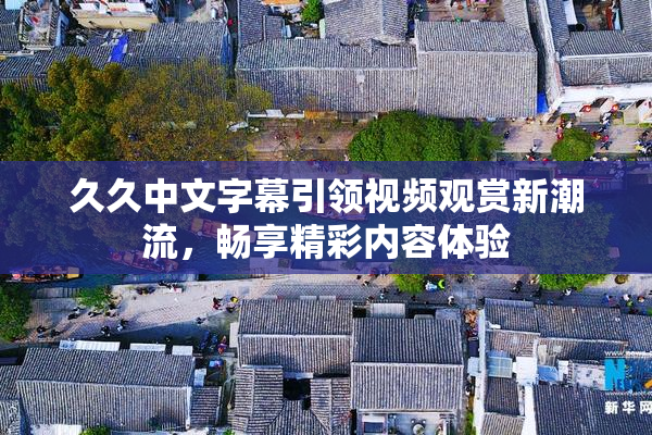 久久中文字幕引领视频观赏新潮流，畅享精彩内容体验