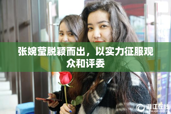 张婉莹脱颖而出，以实力征服观众和评委