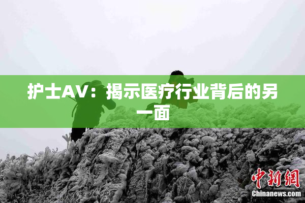 护士AV：揭示医疗行业背后的另一面