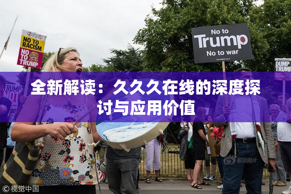 全新解读：久久久在线的深度探讨与应用价值