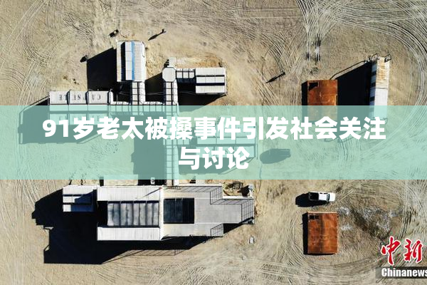 91岁老太被搡事件引发社会关注与讨论