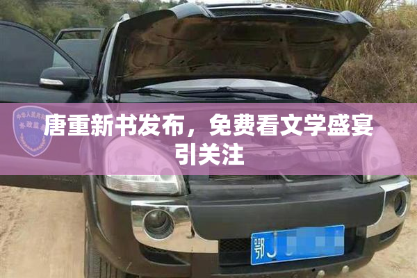 唐重新书发布，免费看文学盛宴引关注