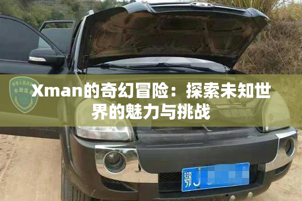 Xman的奇幻冒险：探索未知世界的魅力与挑战