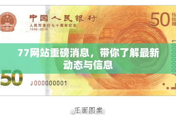 77网站重磅消息，带你了解最新动态与信息
