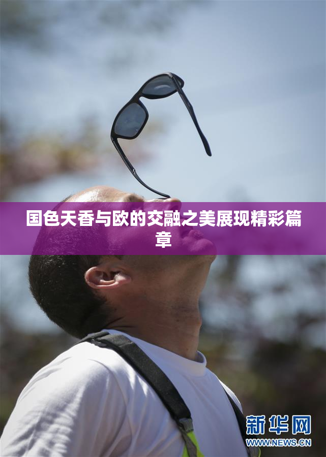 国色天香与欧的交融之美展现精彩篇章