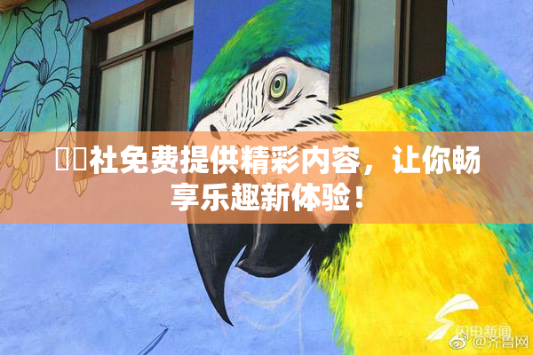 擼擼社免费提供精彩内容，让你畅享乐趣新体验！