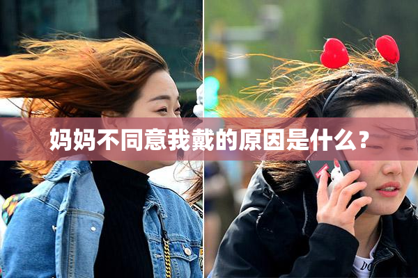 妈妈不同意我戴的原因是什么？
