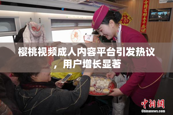 樱桃视频成人内容平台引发热议，用户增长显著