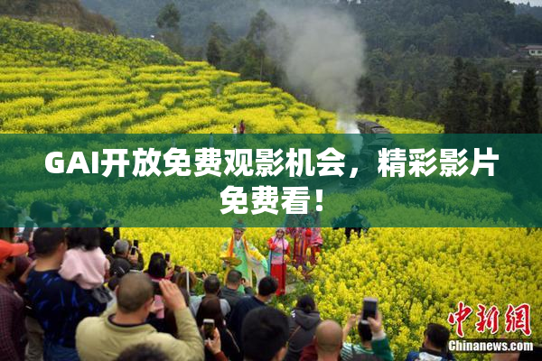 GAI开放免费观影机会，精彩影片免费看！