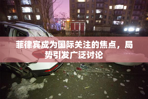 菲律宾成为国际关注的焦点，局势引发广泛讨论