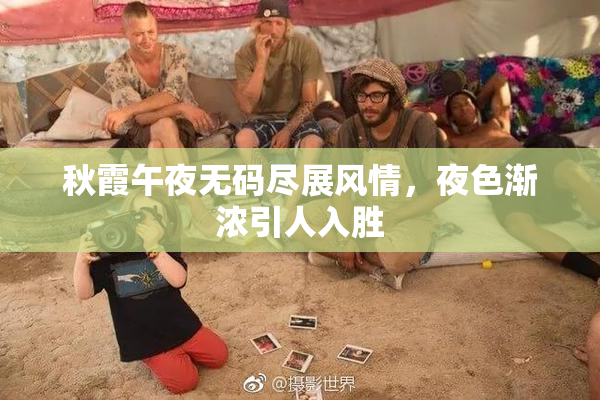 秋霞午夜无码尽展风情，夜色渐浓引人入胜