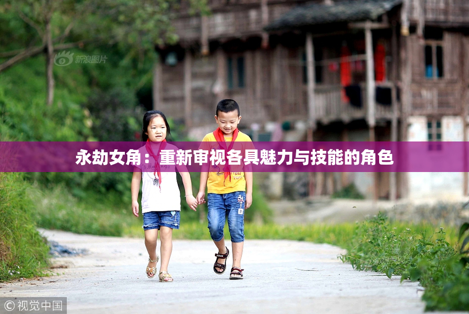 永劫女角：重新审视各具魅力与技能的角色