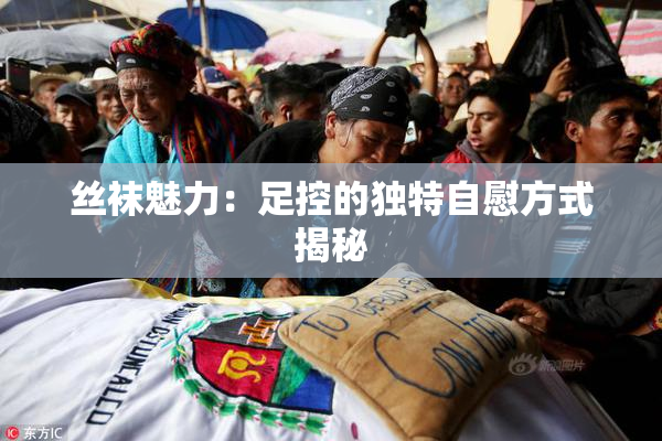 丝袜魅力：足控的独特自慰方式揭秘