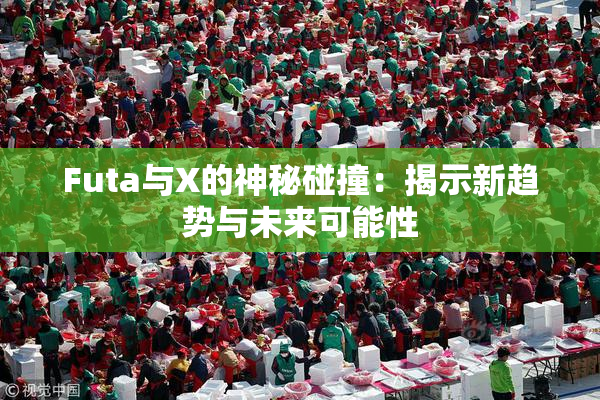 Futa与X的神秘碰撞：揭示新趋势与未来可能性