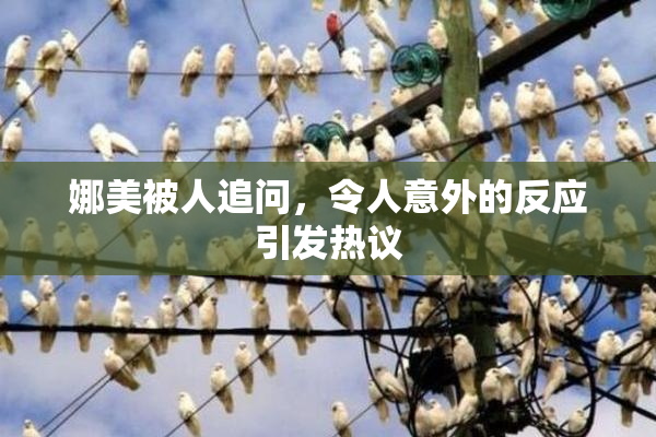 娜美被人追问，令人意外的反应引发热议