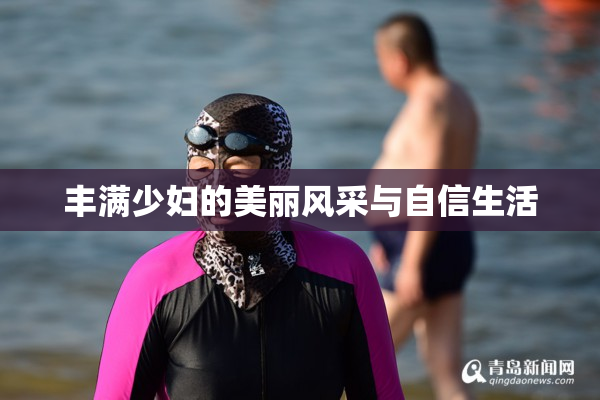 丰满少妇的美丽风采与自信生活