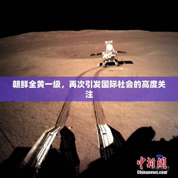 朝鲜全黄一级，再次引发国际社会的高度关注