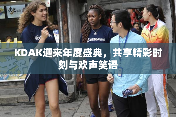 KDAK迎来年度盛典，共享精彩时刻与欢声笑语