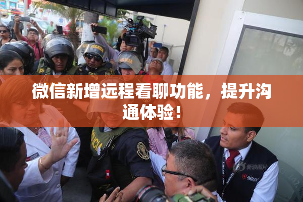微信新增远程看聊功能，提升沟通体验！