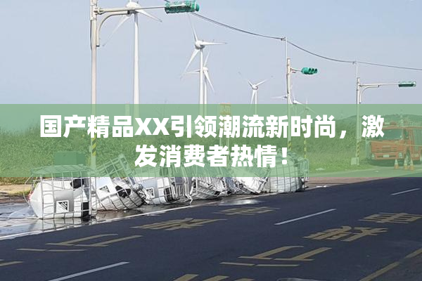 国产精品XX引领潮流新时尚，激发消费者热情！