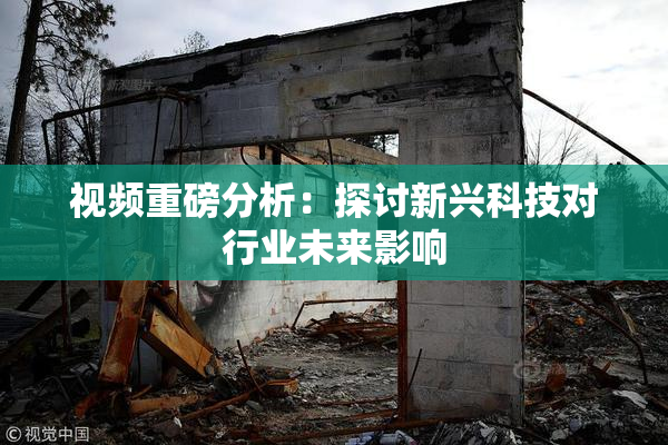 视频重磅分析：探讨新兴科技对行业未来影响