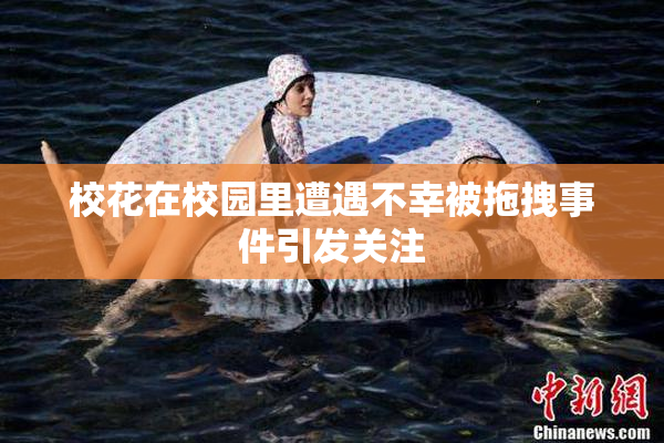 校花在校园里遭遇不幸被拖拽事件引发关注