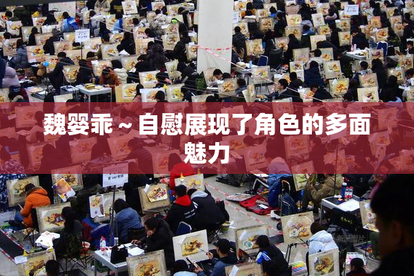 魏婴乖～自慰展现了角色的多面魅力