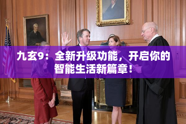 九玄9：全新升级功能，开启你的智能生活新篇章！
