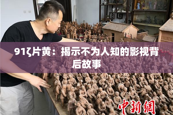 91ζ片黄：揭示不为人知的影视背后故事