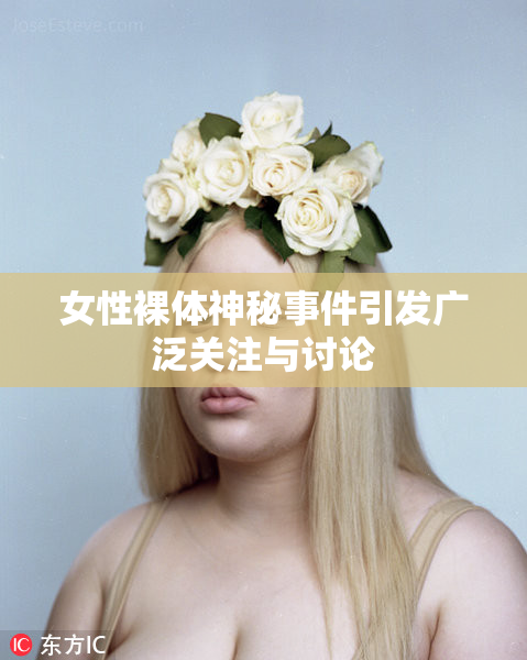 女性裸体神秘事件引发广泛关注与讨论