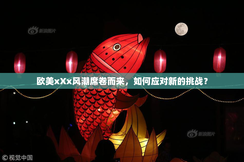 欧美xXx风潮席卷而来，如何应对新的挑战？