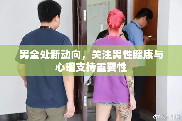 男全处新动向，关注男性健康与心理支持重要性