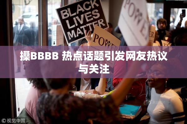 搡BBBB 热点话题引发网友热议与关注