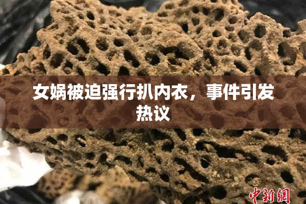 女娲被迫强行扒内衣，事件引发热议