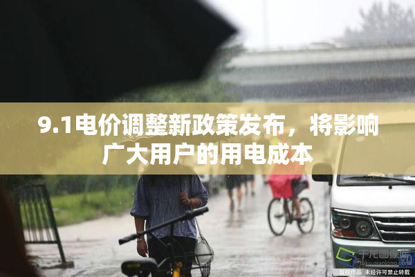 9.1电价调整新政策发布，将影响广大用户的用电成本