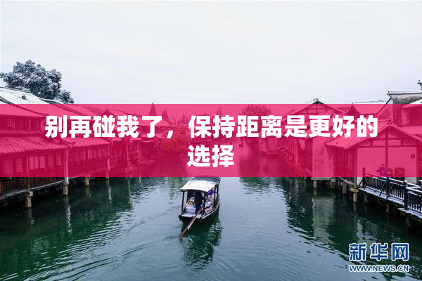 别再碰我了，保持距离是更好的选择