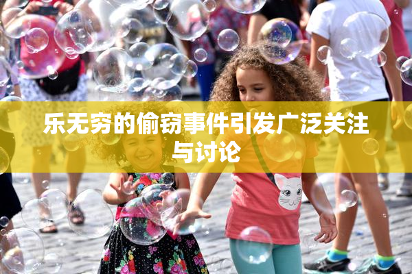 乐无穷的偷窃事件引发广泛关注与讨论