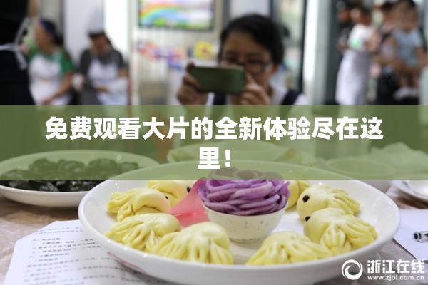 免费观看大片的全新体验尽在这里！