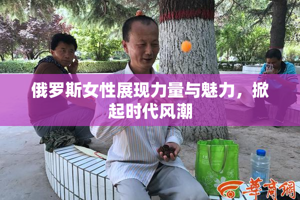俄罗斯女性展现力量与魅力，掀起时代风潮