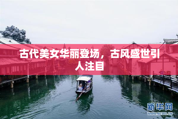 古代美女华丽登场，古风盛世引人注目