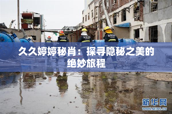 久久婷婷秘肖：探寻隐秘之美的绝妙旅程