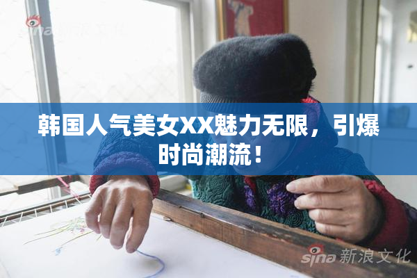韩国人气美女XX魅力无限，引爆时尚潮流！