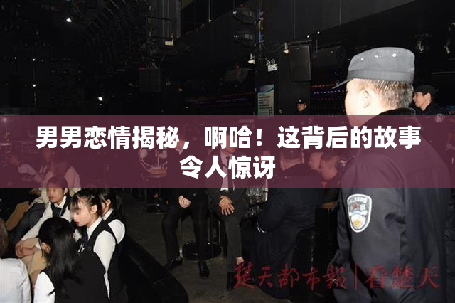 男男恋情揭秘，啊哈！这背后的故事令人惊讶