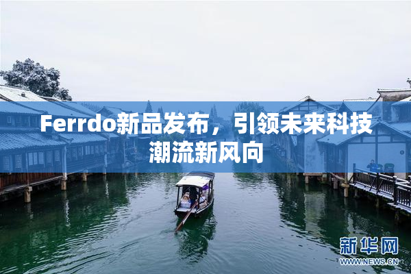 Ferrdo新品发布，引领未来科技潮流新风向