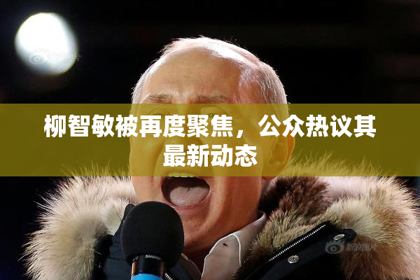 柳智敏被再度聚焦，公众热议其最新动态