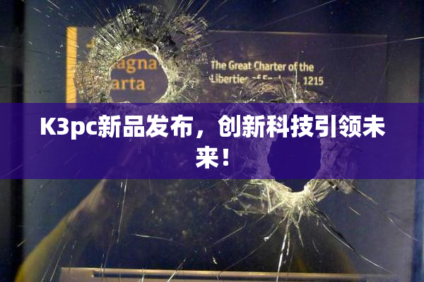 K3pc新品发布，创新科技引领未来！